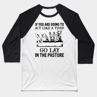 if you are going to act like a turd go lay in the pasture Baseball T-Shirt